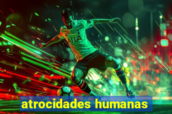 atrocidades humanas